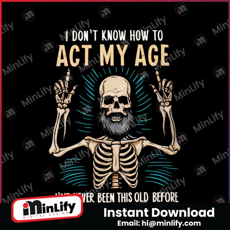 funny-dad-skeleton-i-dont-know-how-to-act-my-age-png