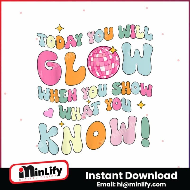 today-you-will-glow-when-you-show-what-you-know-png