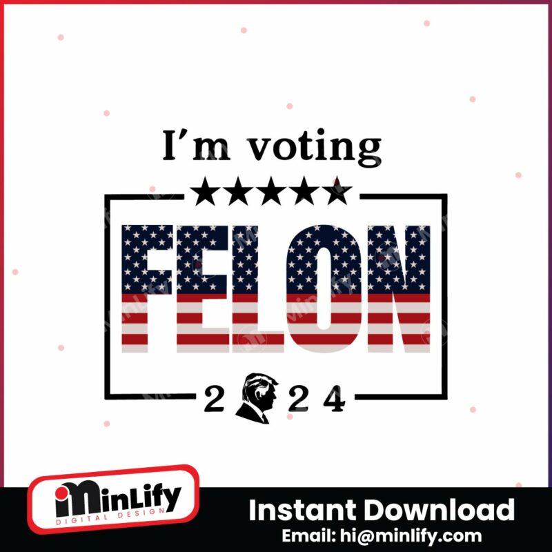 im-voting-for-a-felon-2024-trump-for-president-svg