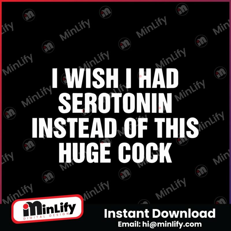 i-wish-i-had-serotonin-instead-of-this-huge-cock-svg