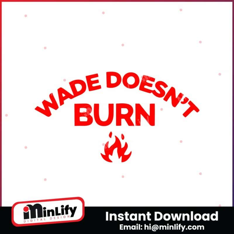 wade-doesnt-burn-funny-saying-svg