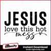 jesus-love-this-hot-mess-svg-png-instant-download